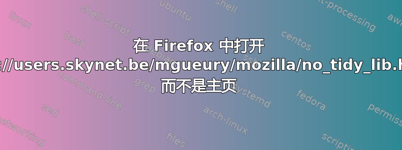 在 Firefox 中打开 http://users.skynet.be/mgueury/mozilla/no_tidy_lib.html 而不是主页