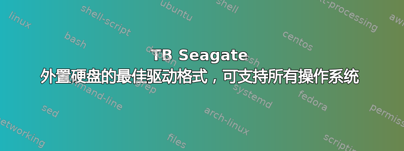 2TB Seagate 外置硬盘的最佳驱动格式，可支持所有操作系统