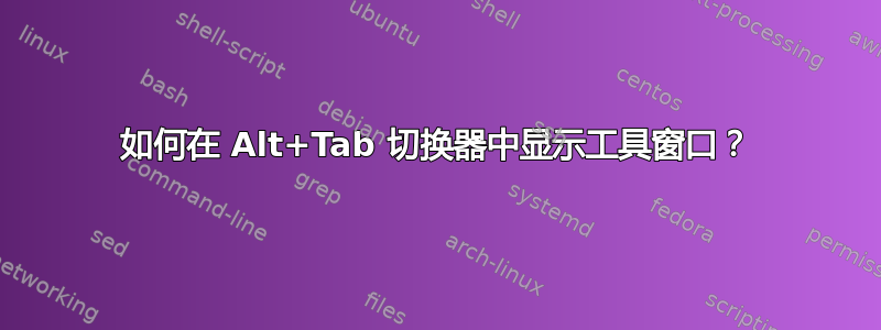 如何在 Alt+Tab 切换器中显示工具窗口？