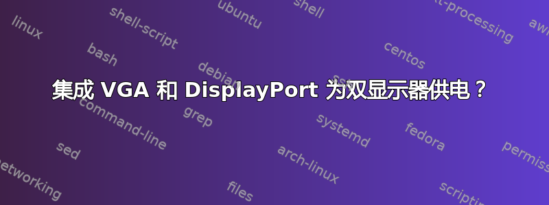 集成 VGA 和 DisplayPort 为双显示器供电？