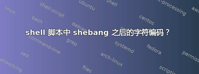 shell 脚本中 shebang 之后的字符编码？