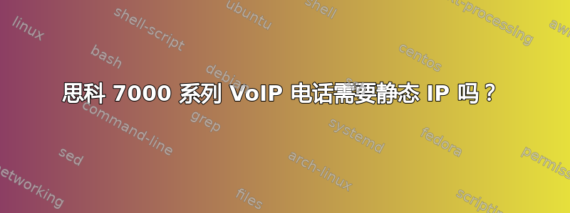 思科 7000 系列 VoIP 电话需要静态 IP 吗？