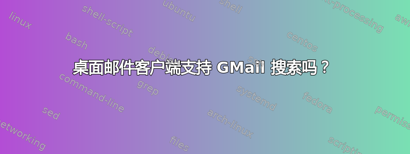 桌面邮件客户端支持 GMail 搜索吗？