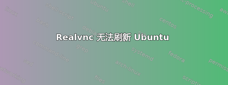 Realvnc 无法刷新 Ubuntu