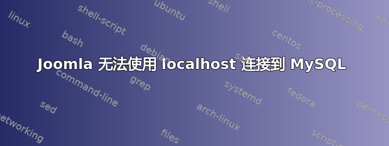 Joomla 无法使用 localhost 连接到 MySQL