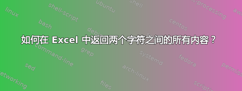 如何在 Excel 中返​​回两个字符之间的所有内容？