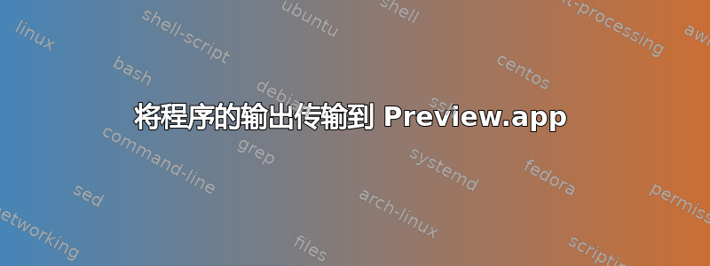 将程序的输出传输到 Preview.app