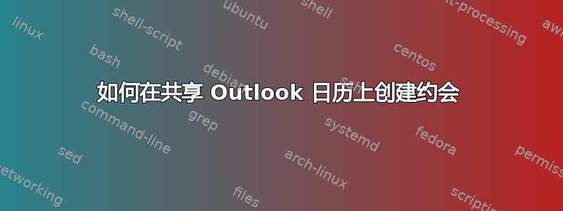 如何在共享 Outlook 日历上创建约会