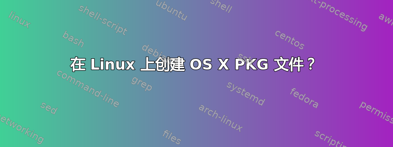 在 Linux 上创建 OS X PKG 文件？