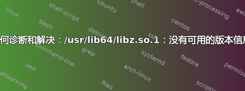 如何诊断和解决：/usr/lib64/libz.so.1：没有可用的版本信息