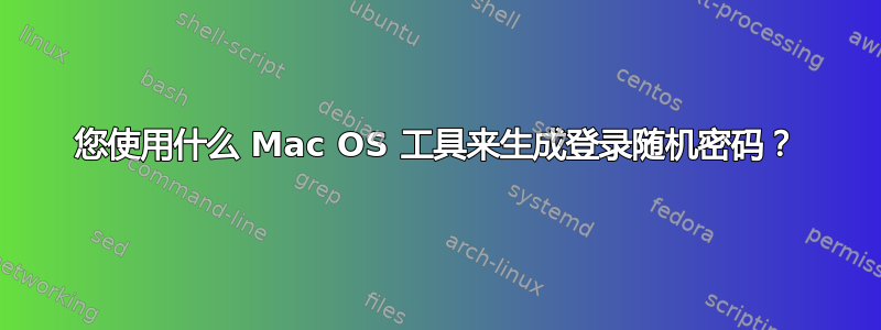 您使用什么 Mac OS 工具来生成登录随机密码？