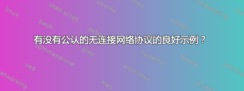 有没有公​​认的无连接网络协议的良好示例？