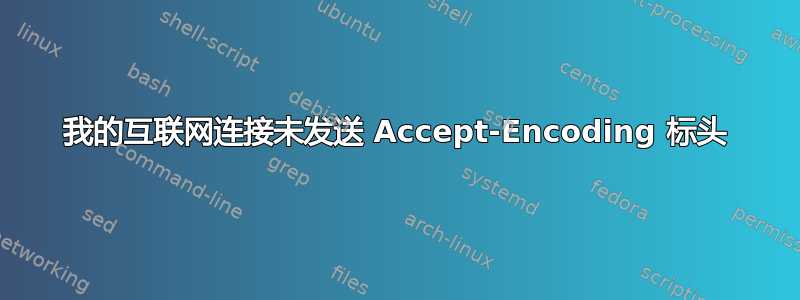 我的互联网连接未发送 Accept-Encoding 标头