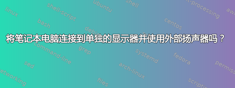 将笔记本电脑连接到单独的显示器并使用外部扬声器吗？