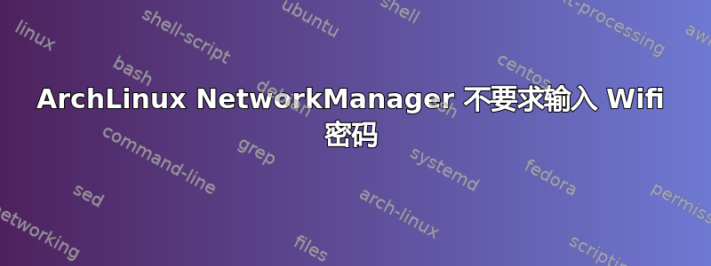 ArchLinux NetworkManager 不要求输入 Wifi 密码