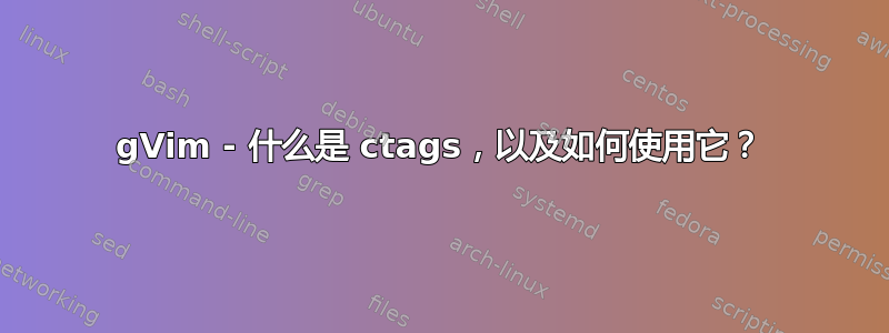 gVim - 什么是 ctags，以及如何使用它？