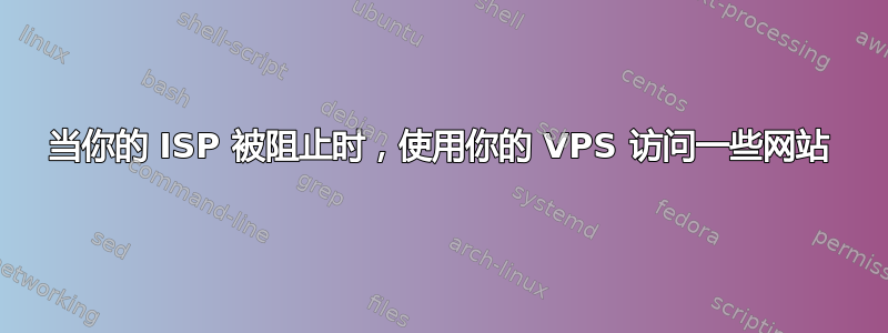 当你的 ISP 被阻止时，使用你的 VPS 访问一些网站