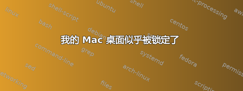 我的 Mac 桌面似乎被锁定了