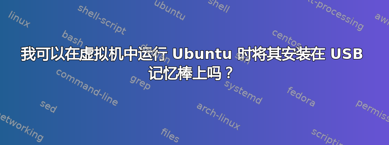 我可以在虚拟机中运行 Ubuntu 时将其安装在 USB 记忆棒上吗？