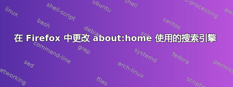 在 Firefox 中更改 about:home 使用的搜索引擎