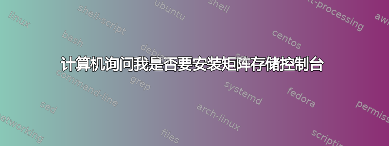 计算机询问我是否要安装矩阵存储控制台