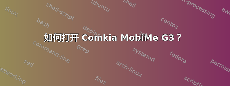 如何打开 Comkia MobiMe G3？