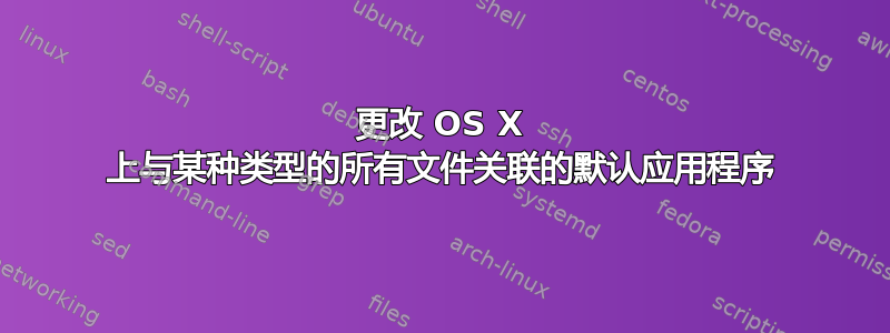 更改 OS X 上与某种类型的所有文件关联的默认应用程序