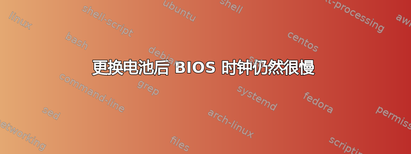 更换电池后 BIOS 时钟仍然很慢