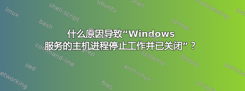 什么原因导致“Windows 服务的主机进程停止工作并已关闭”？