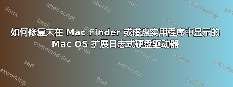 如何修复未在 Mac Finder 或磁盘实用程序中显示的 Mac OS 扩展日志式硬盘驱动器