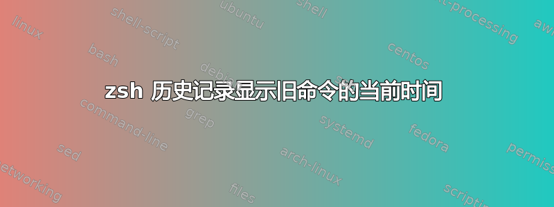 zsh 历史记录显示旧命令的当前时间