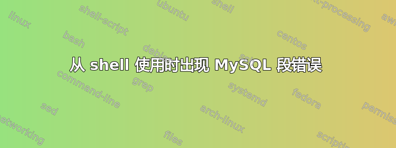 从 shell 使用时出现 MySQL 段错误