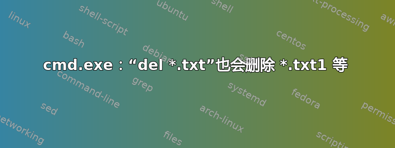 cmd.exe：“del *.txt”也会删除 *.txt1 等