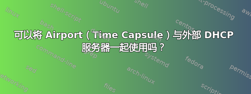 可以将 Airport（Time Capsule）与外部 DHCP 服务器一起使用吗？