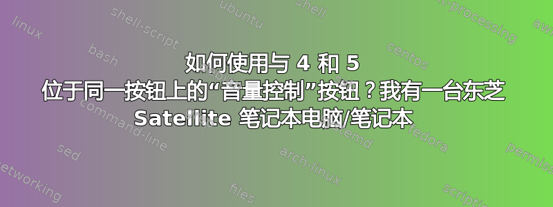 如何使用与 4 和 5 位于同一按钮上的“音量控制”按钮？我有一台东芝 Satellite 笔记本电脑/笔记本