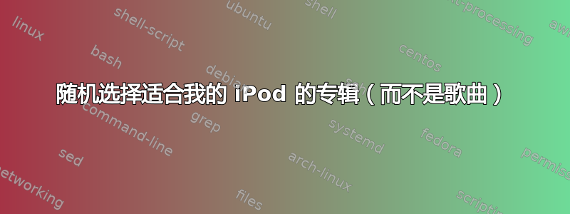 随机选择适合我的 iPod 的专辑（而不是歌曲）