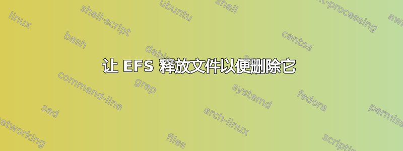 让 EFS 释放文件以便删除它