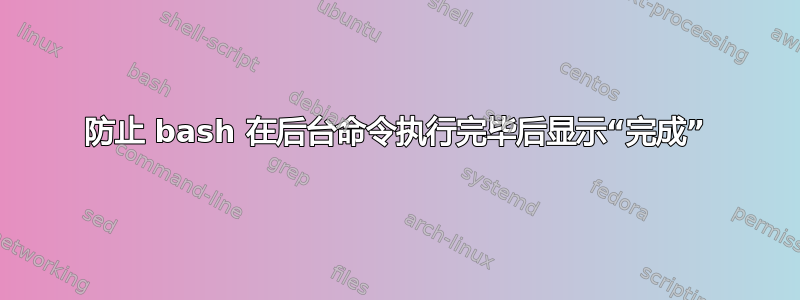 防止 bash 在后台命令执行完毕后显示“完成”