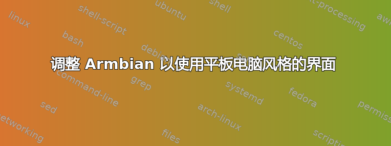 调整 Armbian 以使用平板电脑风格的界面