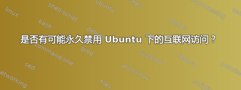 是否有可能永久禁用 Ubuntu 下的互联网访问？