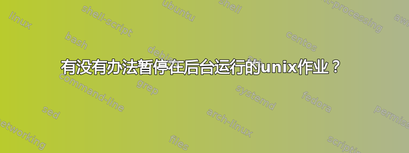 有没有办法暂停在后台运行的unix作业？