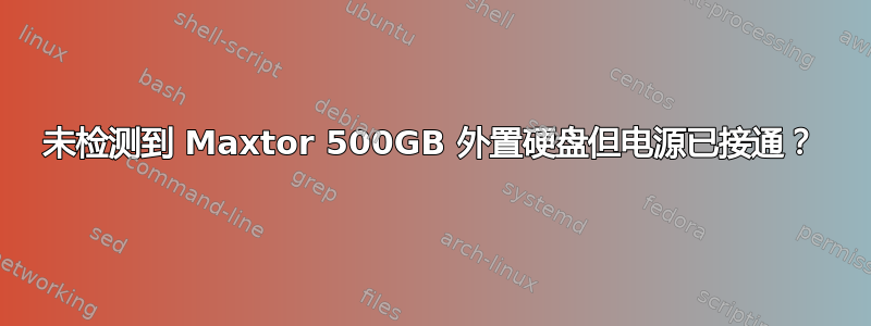 未检测到 Maxtor 500GB 外置硬盘但电源已接通？