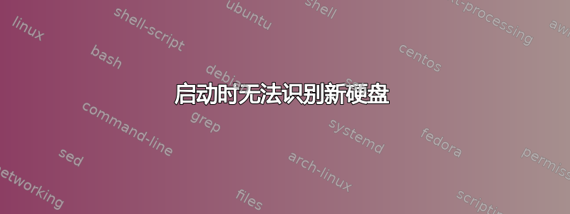 启动时无法识别新硬盘