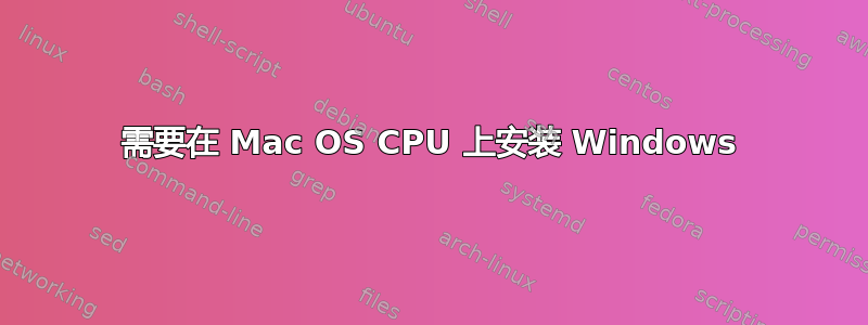 需要在 Mac OS CPU 上安装 Windows