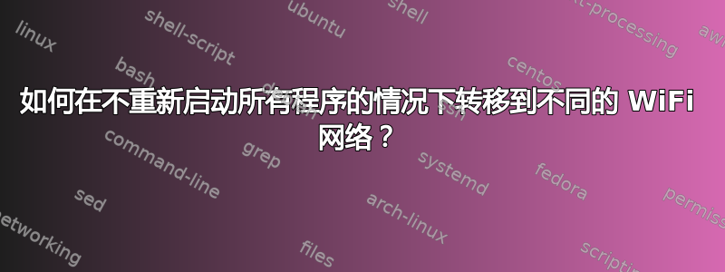 如何在不重新启动所有程序的情况下转移到不同的 WiFi 网络？