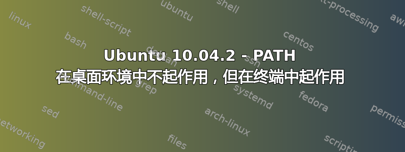 Ubuntu 10.04.2 - PATH 在桌面环境中不起作用，但在终端中起作用