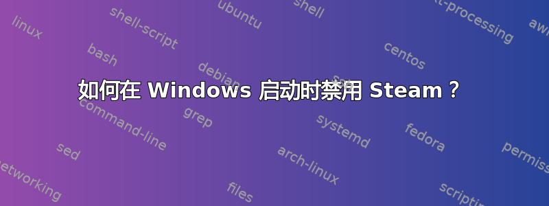 如何在 Windows 启动时禁用 Steam？