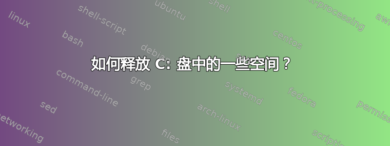 如何释放 C: 盘中的一些空间？