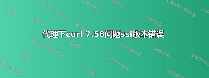 代理下curl 7.58问题ssl版本错误