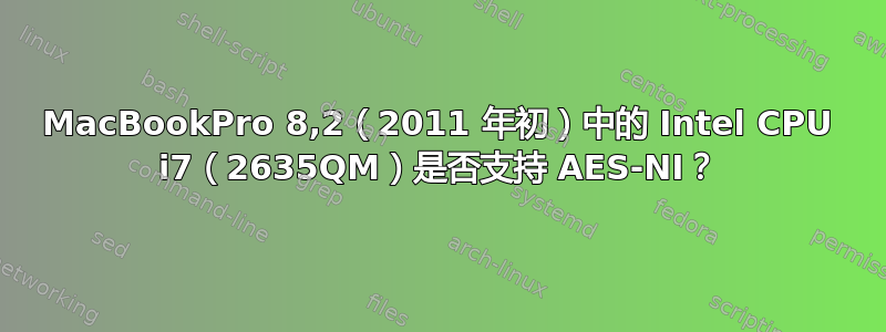 MacBookPro 8,2（2011 年初）中的 Intel CPU i7（2635QM）是否支持 AES-NI？